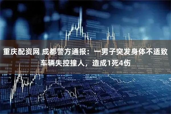 重庆配资网 成都警方通报：一男子突发身体不适致车辆失控撞人，造成1死4伤