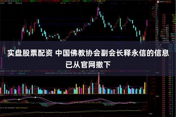 实盘股票配资 中国佛教协会副会长释永信的信息已从官网撤下