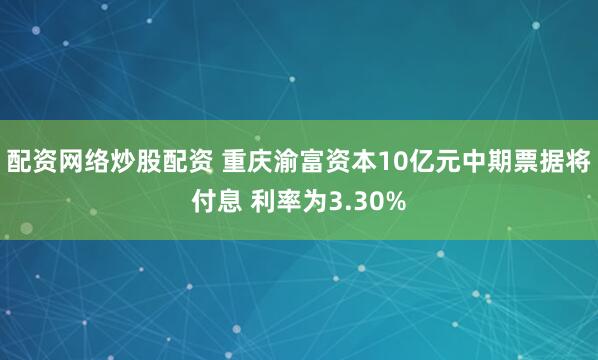 配资网络炒股配资 重庆渝富资本10亿元中期票据将付息 利率为3.30%