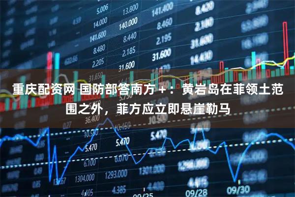 重庆配资网 国防部答南方＋：黄岩岛在菲领土范围之外，菲方应立即悬崖勒马
